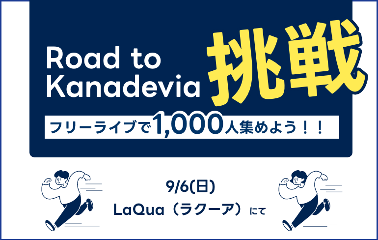 Road to Kanadevia 挑戦 - フリーライブで1,000人集めよう！！ -