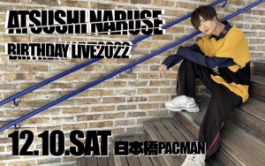 【日本橋】ATSUSHI NARUSE  BIRTHDAY LIVE2022